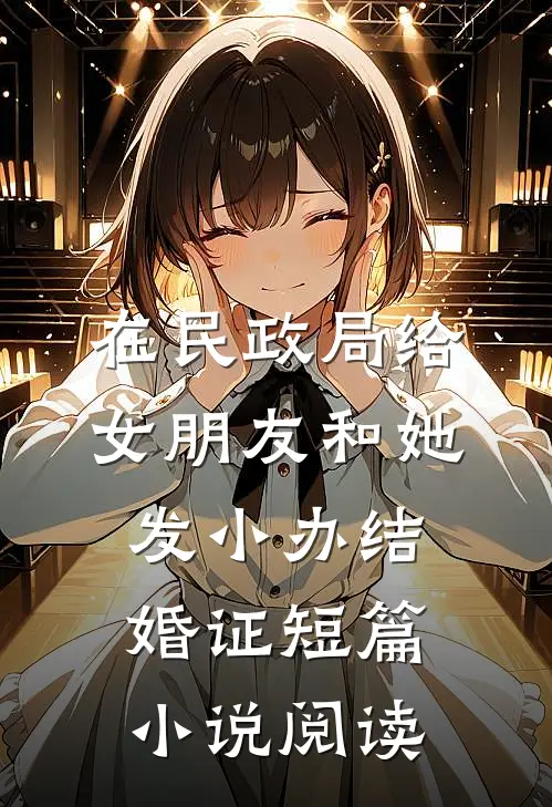 在民政局给女朋友和她发小办结婚证短篇小说阅读