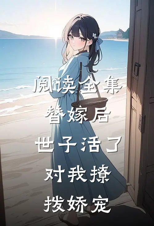 阅读全集替嫁后，世子活了，对我撩拨娇宠