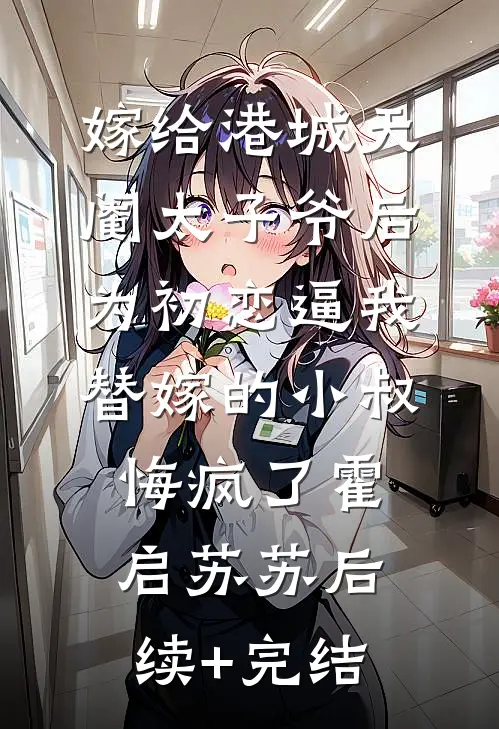 嫁给港城天阉太子爷后，为初恋逼我替嫁的小叔悔疯了霍启苏苏后续+完结