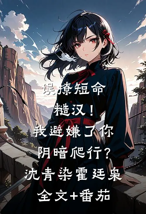 误撩短命糙汉！我避嫌了你阴暗爬行？沈青染霍廷枭全文+番茄