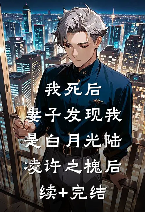 我死后，妻子发现我是白月光陆凌许之槐后续+完结