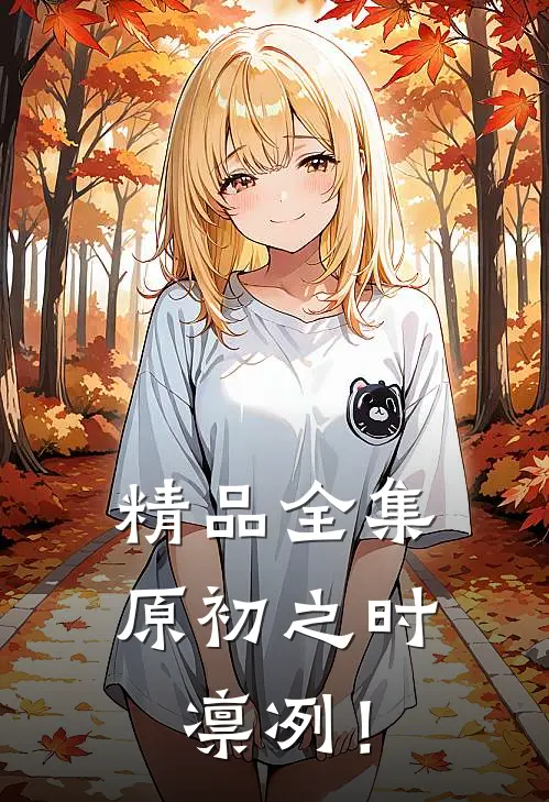 精品全集原初之时，凛冽！