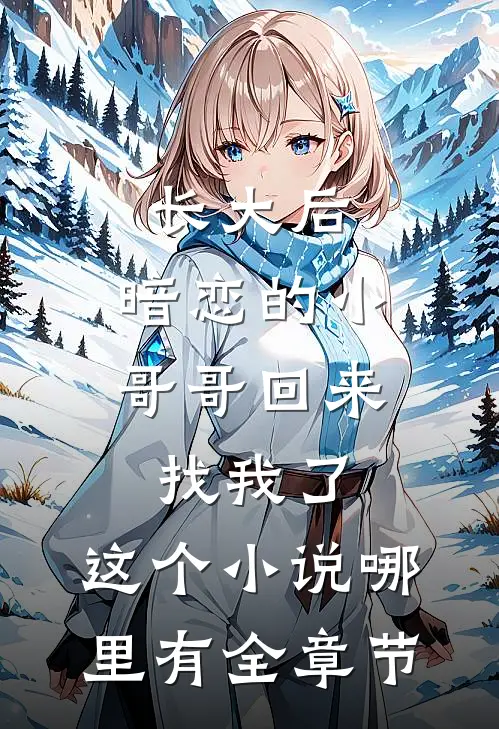 长大后,暗恋的小哥哥回来找我了,这个小说哪里有全章节