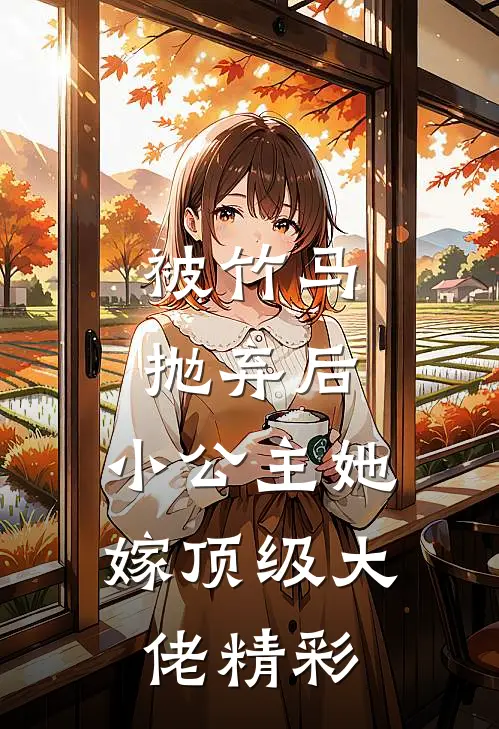 被竹马抛弃后，小公主她嫁顶级大佬精彩
