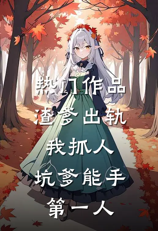 热门作品渣爹出轨我抓人，坑爹能手第一人