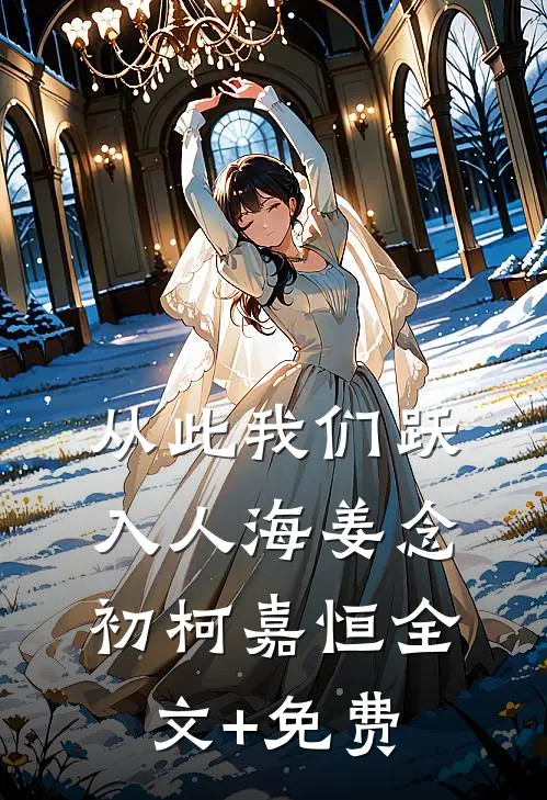 从此我们跃入人海姜念初柯嘉恒全文+免费