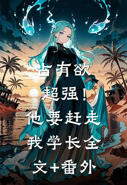 占有欲超强！他要赶走我学长全文+番外