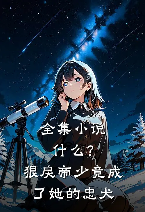 全集小说什么？狠戾帝少竟成了她的忠犬