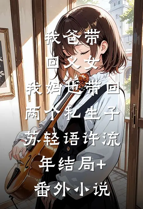 我爸带回义女，我妈也带回两个私生子苏轻语许流年结局+番外小说