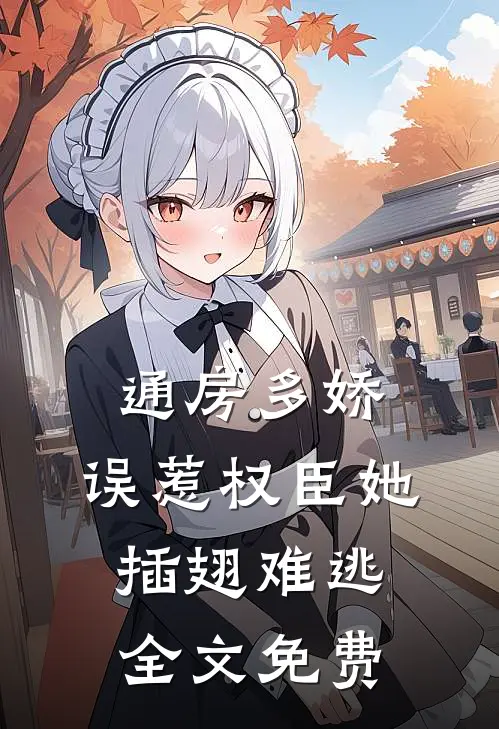 通房多娇：误惹权臣她插翅难逃全文免费