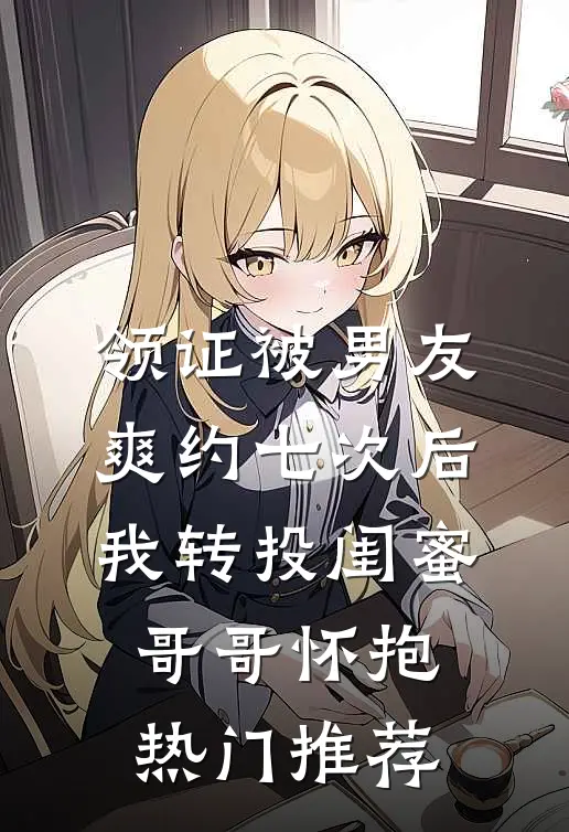领证被男友爽约七次后，我转投闺蜜哥哥怀抱热门推荐