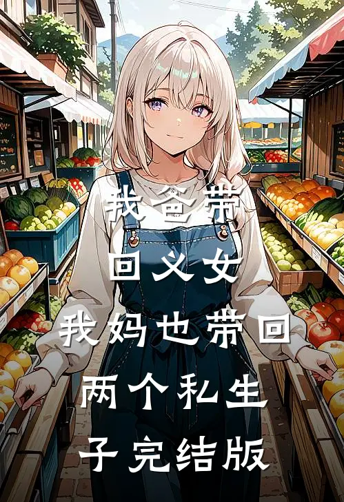 我爸带回义女，我妈也带回两个私生子完结版