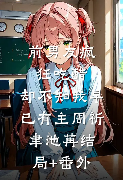 前男友疯狂吃醋，却不知我早已有主周祈聿池苒结局+番外