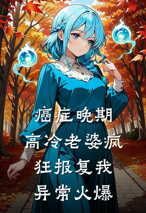 癌症晚期，高冷老婆疯狂报复我异常火爆
