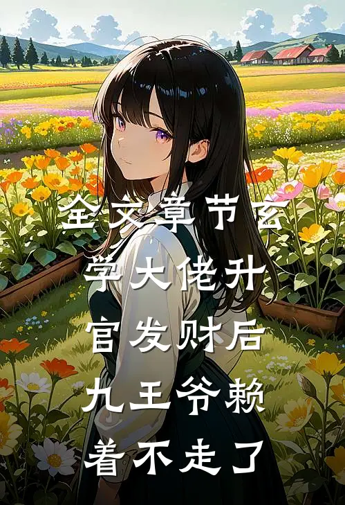 全文章节玄学大佬升官发财后，九王爷赖着不走了