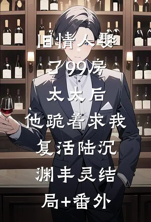 旧情人娶了99房太太后，他跪着求我复活陆沉渊丰灵结局+番外