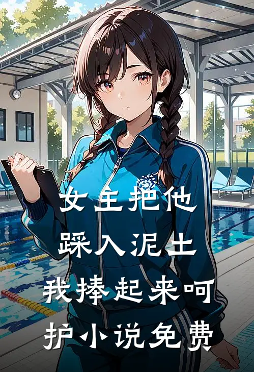 女主把他踩入泥土，我捧起来呵护小说免费