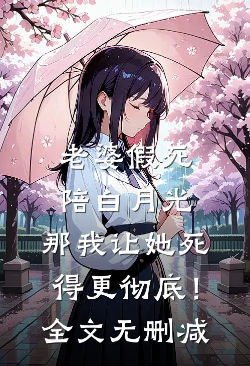 老婆假死陪白月光，那我让她死得更彻底！全文无删减