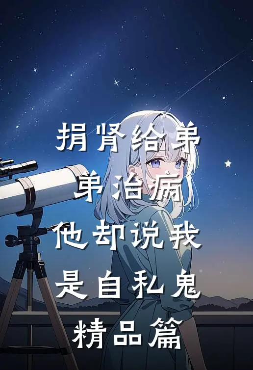 捐肾给弟弟治病，他却说我是自私鬼精品篇