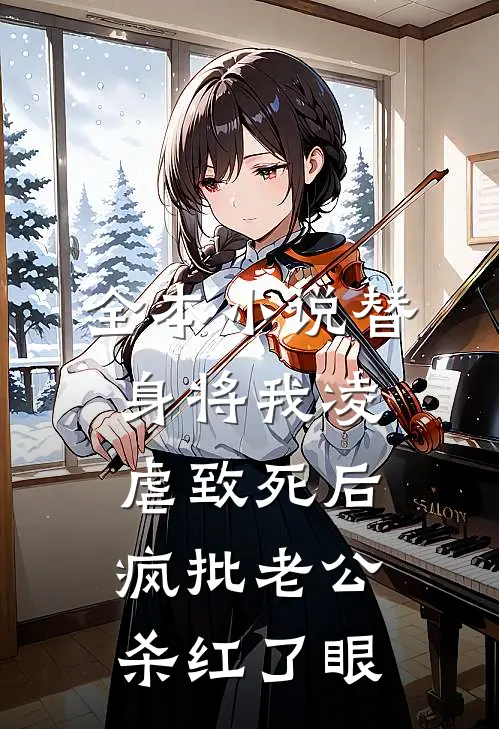 全本小说替身将我凌虐致死后，疯批老公杀红了眼