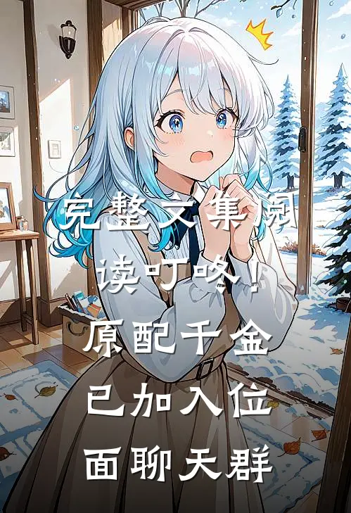 完整文集阅读叮咚！原配千金已加入位面聊天群