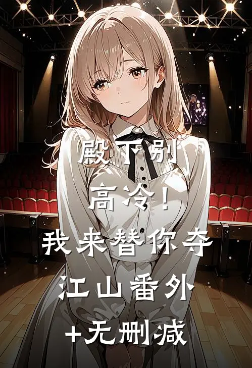 殿下别高冷！我来替你夺江山番外+无删减