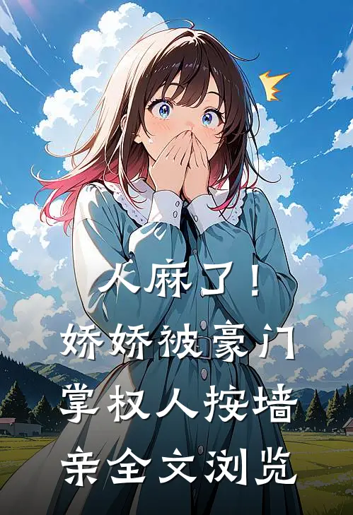 人麻了！娇娇被豪门掌权人按墙亲全文浏览