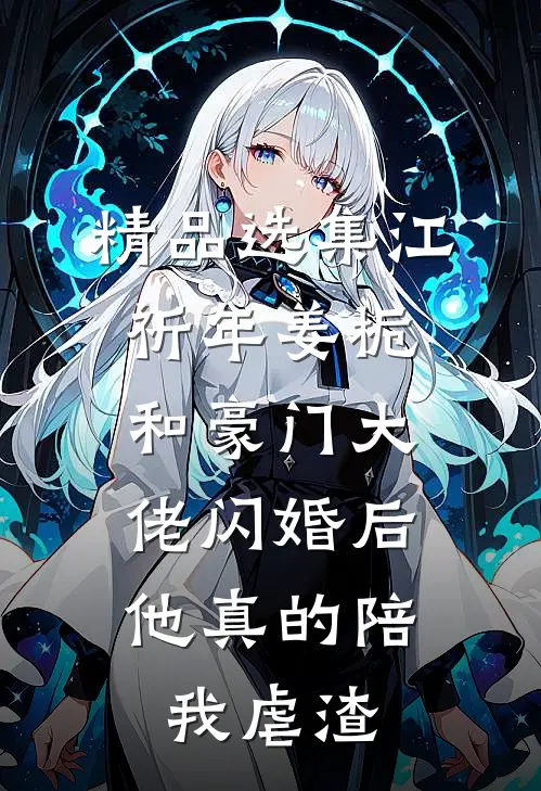 精品选集江祈年姜栀和豪门大佬闪婚后,他真的陪我虐渣