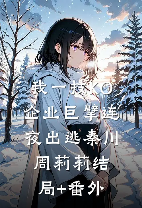 我一技KO，企业巨擘连夜出逃秦川周莉莉结局+番外