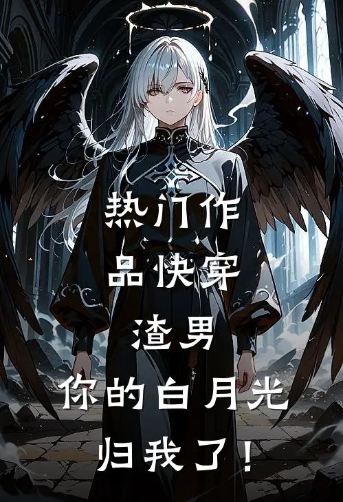 热门作品快穿：渣男，你的白月光归我了！