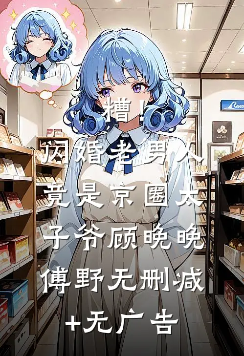 糟！闪婚老男人竟是京圈太子爷顾晚晚傅野无删减+无广告