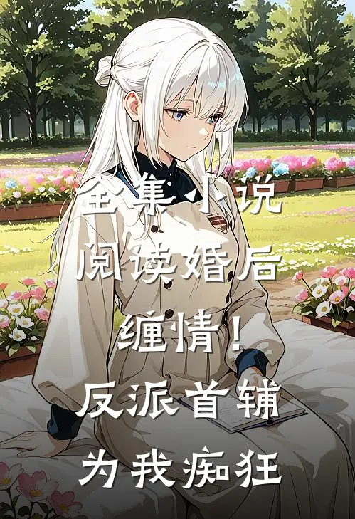 全集小说阅读婚后缠情！反派首辅为我痴狂