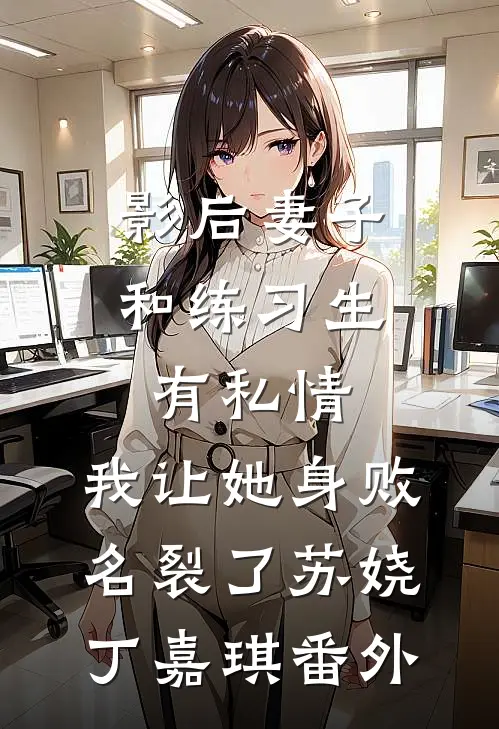 影后妻子和练习生有私情，我让她身败名裂了苏娆丁嘉琪番外