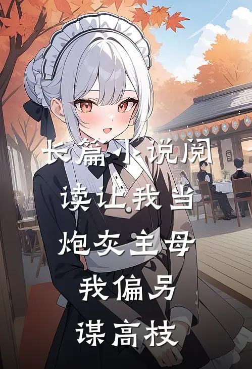 长篇小说阅读让我当炮灰主母，我偏另谋高枝