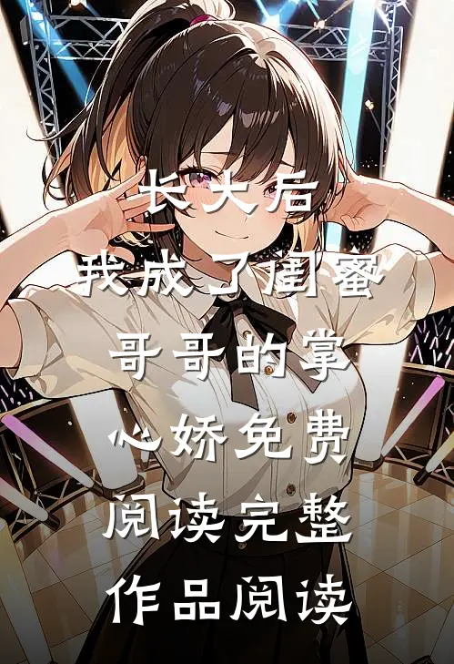 长大后,我成了闺蜜哥哥的掌心娇免费阅读完整作品阅读