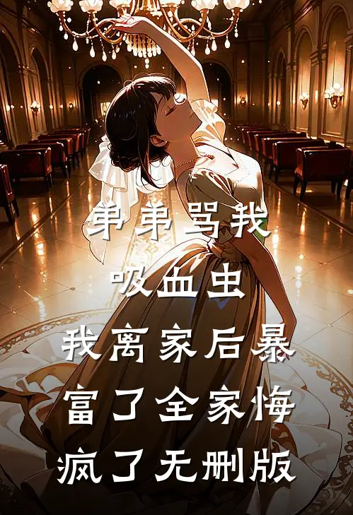 弟弟骂我吸血虫，我离家后暴富了全家悔疯了无删版