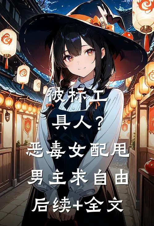 被标工具人？恶毒女配甩男主求自由后续+全文