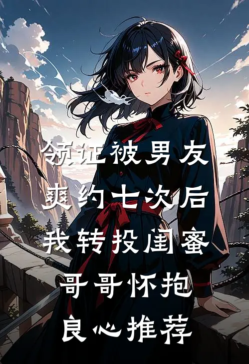 领证被男友爽约七次后，我转投闺蜜哥哥怀抱良心推荐