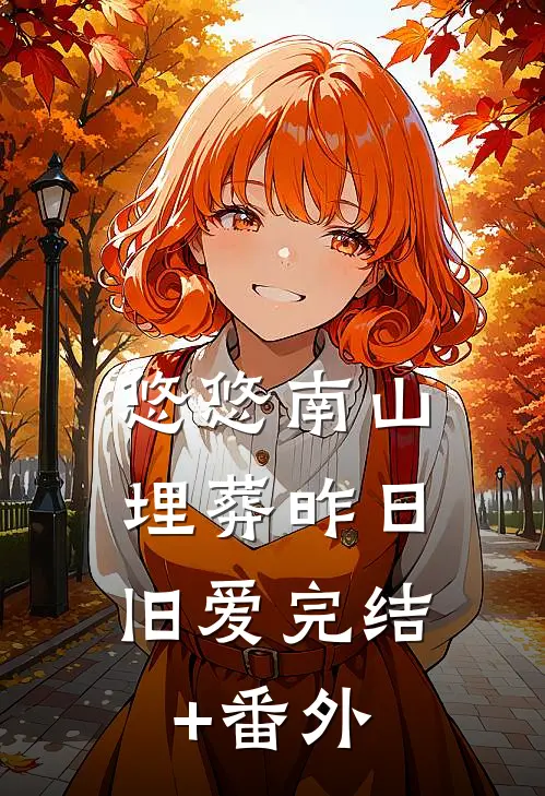悠悠南山，埋葬昨日旧爱完结+番外