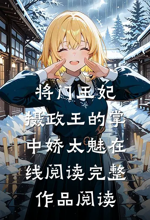 将门王妃:摄政王的掌中娇太魅在线阅读完整作品阅读