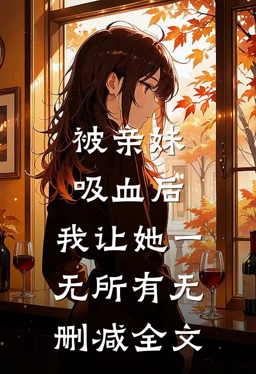 被亲妹吸血后，我让她一无所有无删减全文