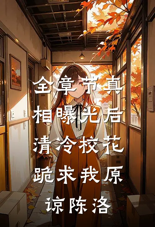 全章节真相曝光后,清冷校花跪求我原谅陈洛