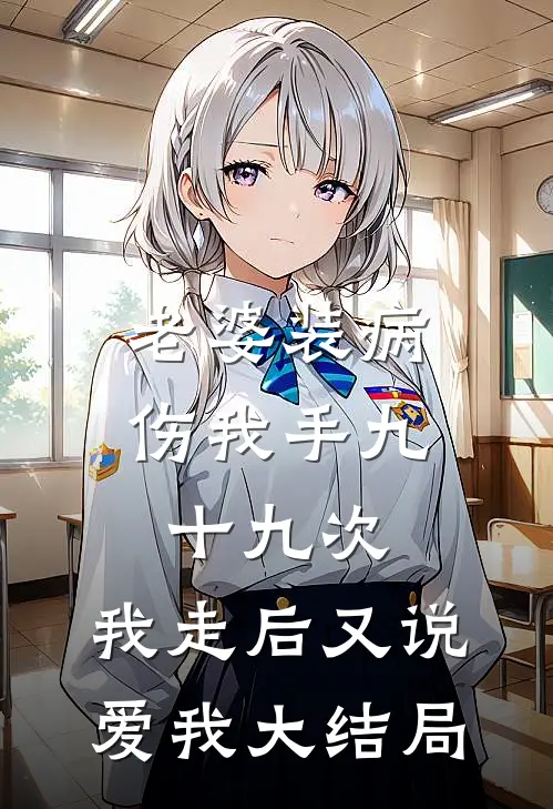 老婆装病伤我手九十九次，我走后又说爱我大结局