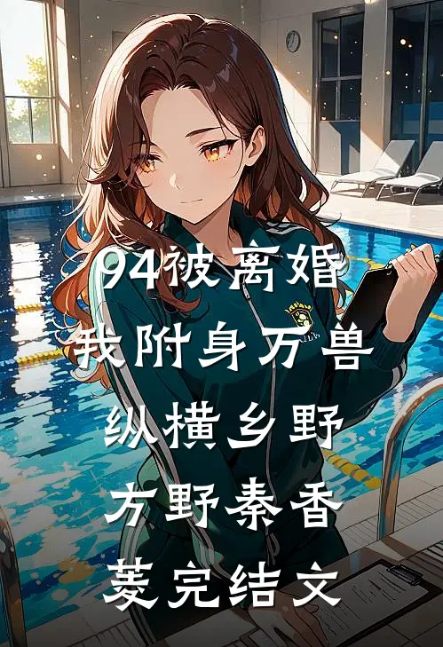 94被离婚，我附身万兽纵横乡野方野秦香菱完结文
