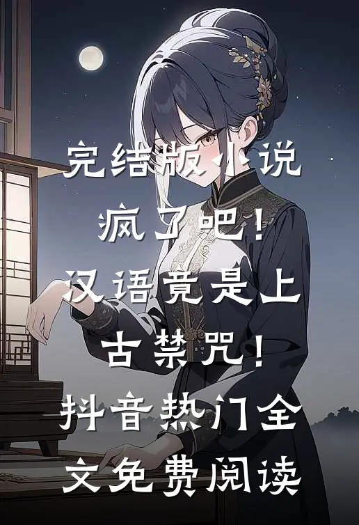 完结版小说疯了吧！汉语竟是上古禁咒！抖音热门全文免费阅读