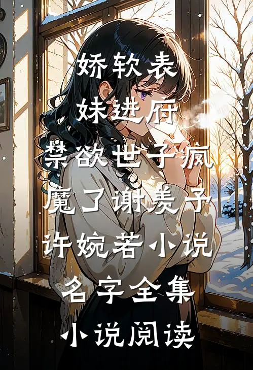 娇软表妹进府:禁欲世子疯魔了(谢羡予许婉若)小说名字全集小说阅读