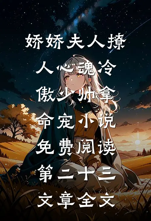 娇娇夫人撩人心魂冷傲少帅拿命宠小说免费阅读第二十三文章全文