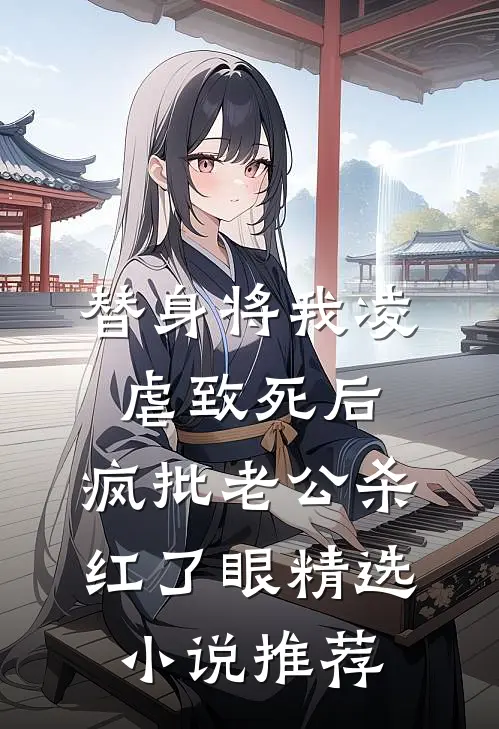 替身将我凌虐致死后，疯批老公杀红了眼精选小说推荐