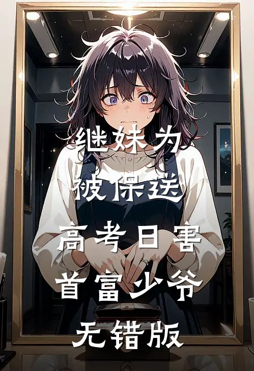 继妹为被保送，高考日害首富少爷无错版