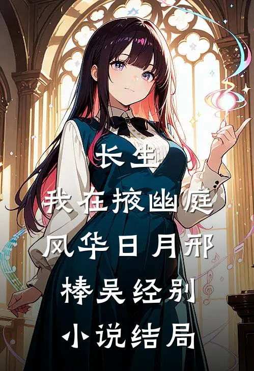 长生：我在掖幽庭风华日月邢棒吴经别小说结局